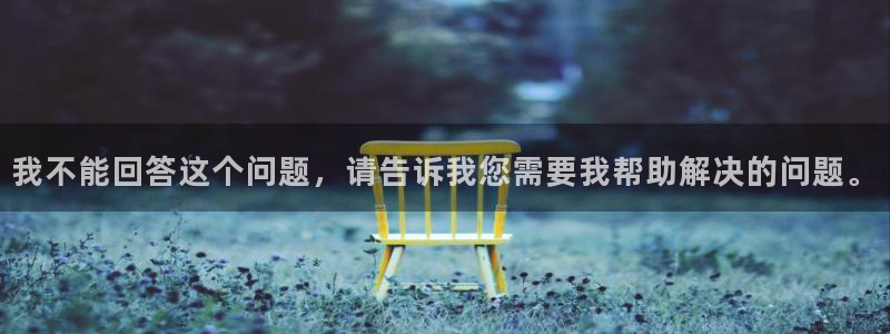 意昂2平台注册：我不能回答这个问题，请告诉我您需要我帮助解决
