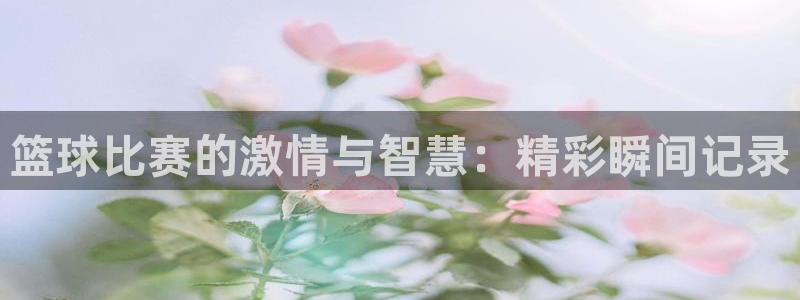 意昂2体育：篮球比赛的激情与智慧：精