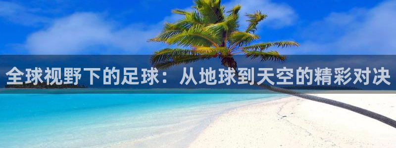 意昂2平台登录：全球视野下的足球：从