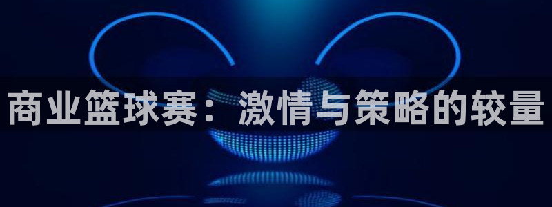 意昂2意昂2平台：商业篮球赛：激情与