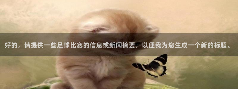  意昂2体育：好的，请提供一些足球比赛的信息或新闻摘要，以便我