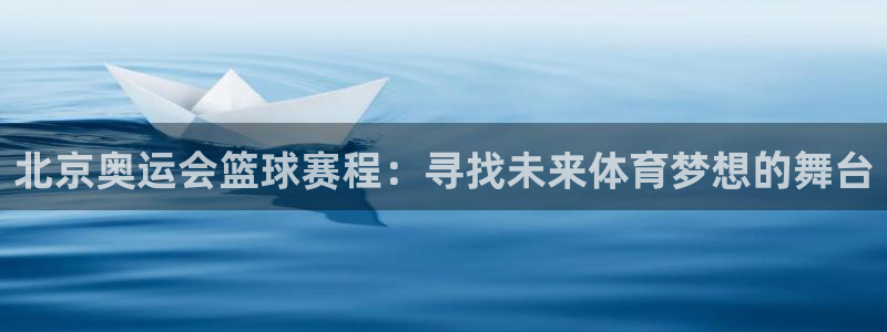 意昂2平台注册：北京奥运会篮球赛程：寻找未来体育梦想的舞台