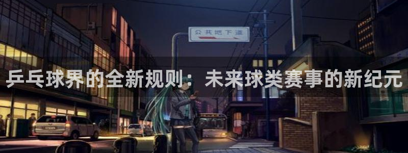 意昂2官方网站：乒乓球界的全新规则：
