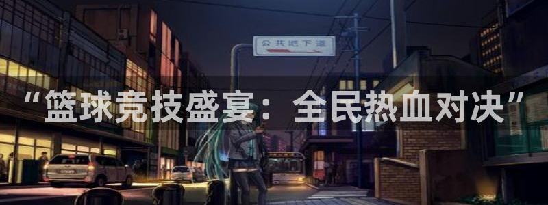  意昂2体育在线平台登录：“篮球竞技盛宴：全民热血对决”