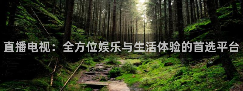 鲸鱼体育直播live：直播电视：全方位娱乐与生活体验的首选平台