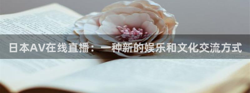 鲸鱼体育头狼直播间：日本AV在线直播：一种新的娱乐和文化交流方式