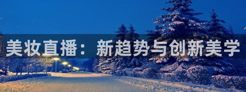 jytv01鲸鱼体育直播：美妆直播：新趋势与创新美学
