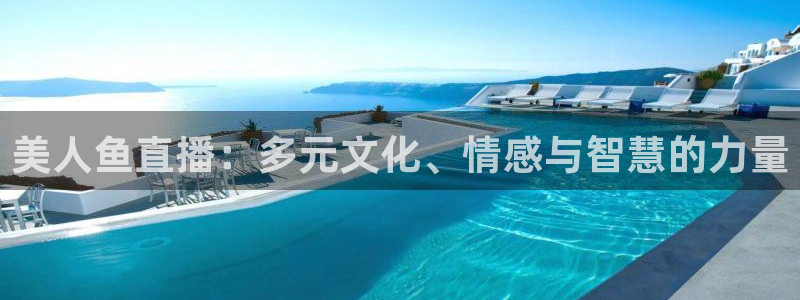 鲸鱼体育下载官方正版：美人鱼直播：多元文化、情感与智慧的力量
