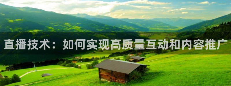 鲸鱼体育在线观看nba：直播技术：如何实现高质量互动和内容推广