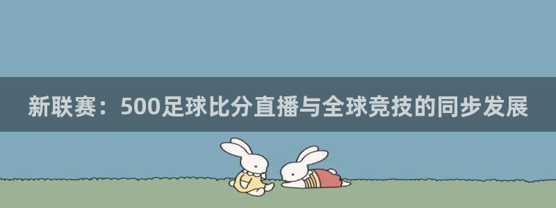 鲸鱼直播足球：新联赛：500足球比分直播与全球竞技的同步发展
