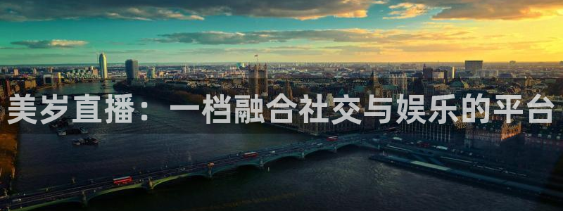 cc35tv鲸鱼体育：美岁直播：一档融合社交与娱乐的平台