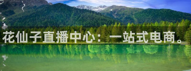鲸鱼体育直播免费：花仙子直播中心：一站式电商。