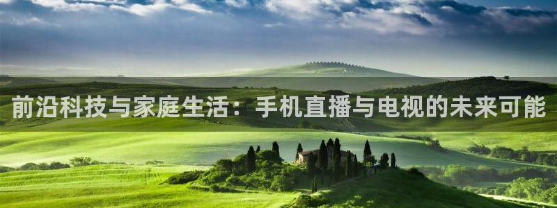 蓝鲸鱼直播：前沿科技与家庭生活：手机直播与电视的未来可能