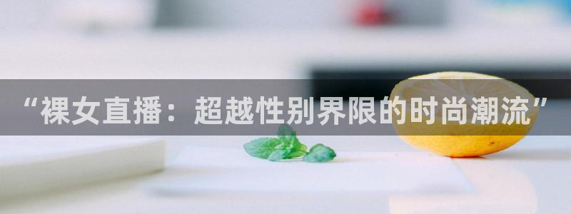 鲸鱼体育在线直播：“裸女直播：超越性别界限的时尚潮流”