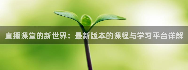 鲸鱼体育怎么免费看直播：直播课堂的新世界：最新版本的课程与学习平台详解